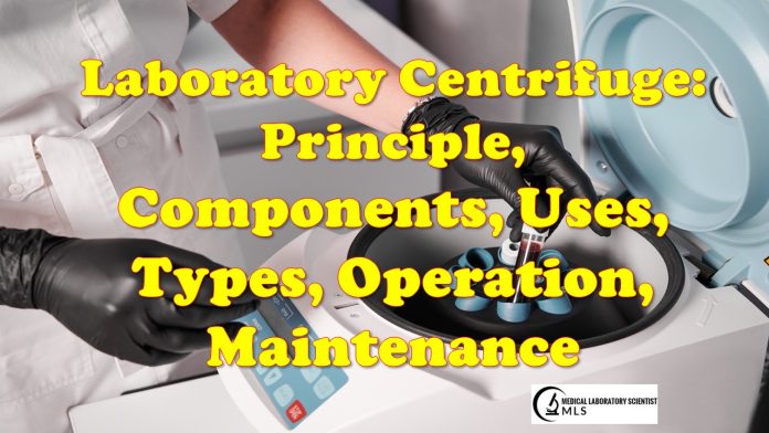 Laboratory Centrifuge: Principle, Components, Uses, Types, Operation, Maintenance